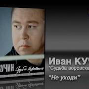 Иван Кучин Не Уходи Моя Любимая