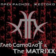 Глеб Самойлоff The Matrixx Жить Всегда