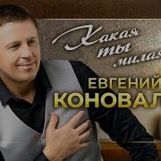 Какая Ты Милая Евгений Коновалов