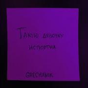 Grechanik Такую Девочку Испортил