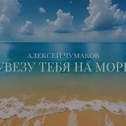 Чумаков Увезу Тебя На Море