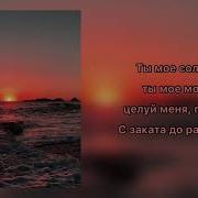 Ты Мое Солнце Ты Мое Море Целуй Меня Губами Текст