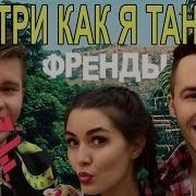 Френды Смотри Как Я Танцую